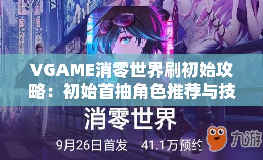 VGAME消零世界刷初始攻略：初始首抽角色推荐与技巧