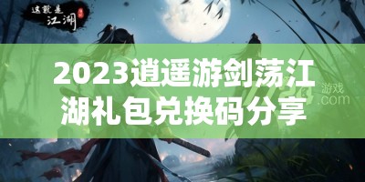 2023逍遥游剑荡江湖礼包兑换码分享及领取方法详解