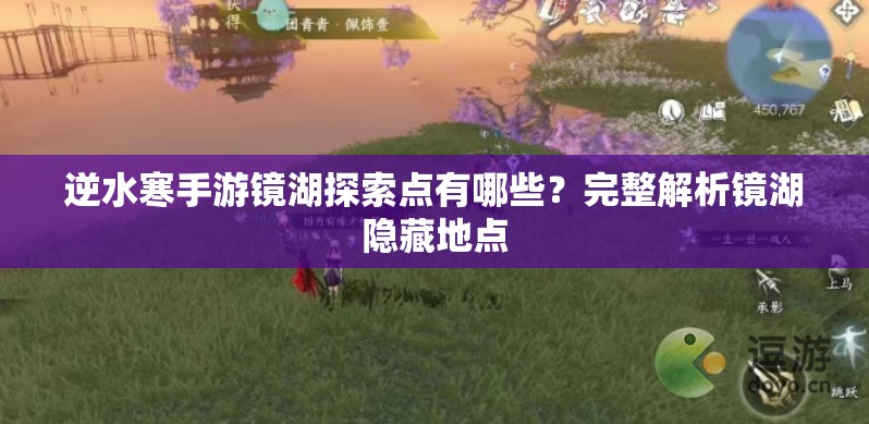 逆水寒手游镜湖探索点有哪些？完整解析镜湖隐藏地点