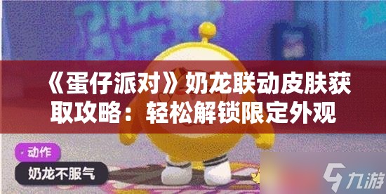 《蛋仔派对》奶龙联动皮肤获取攻略：轻松解锁限定外观