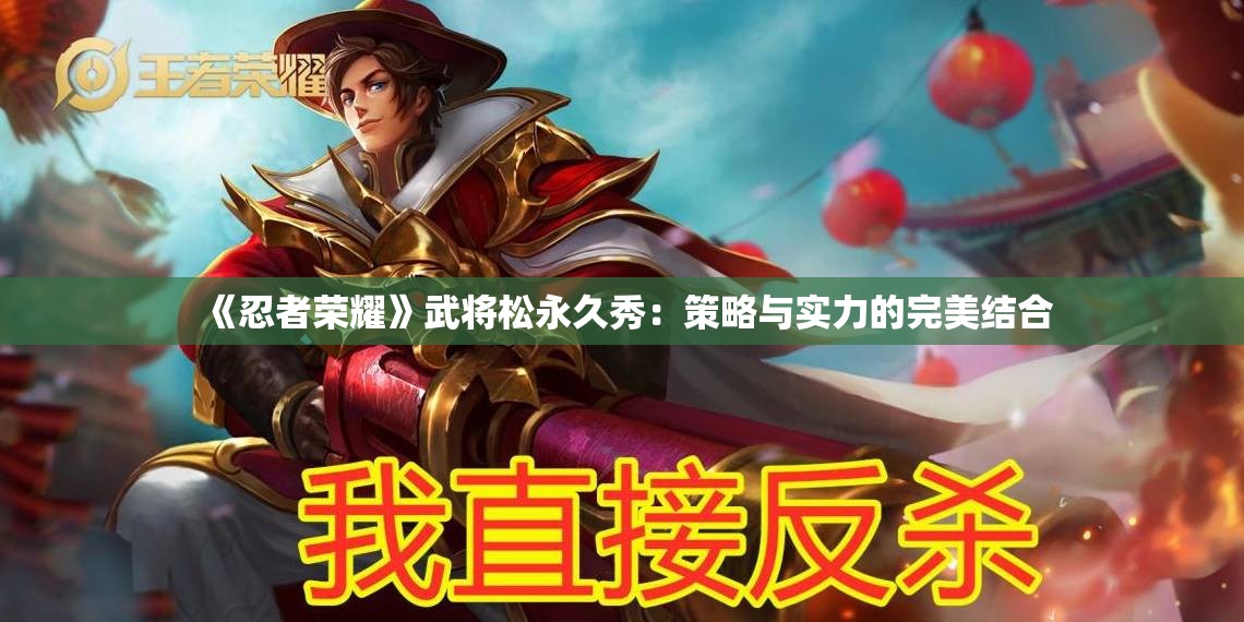 《忍者荣耀》武将松永久秀：策略与实力的完美结合