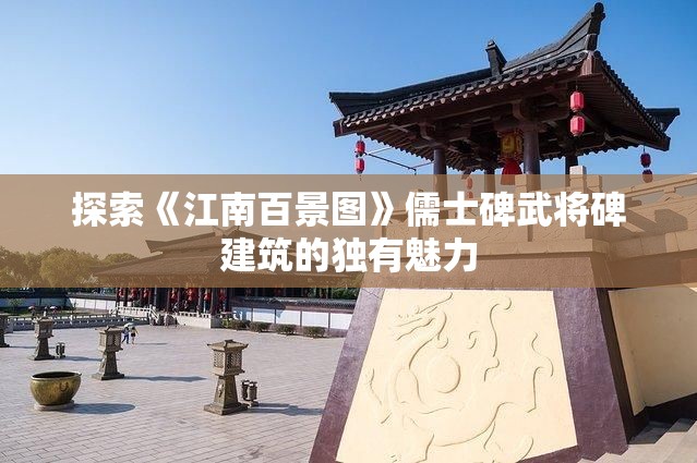 探索《江南百景图》儒士碑武将碑建筑的独有魅力