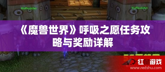 《魔兽世界》呼吸之愿任务攻略与奖励详解