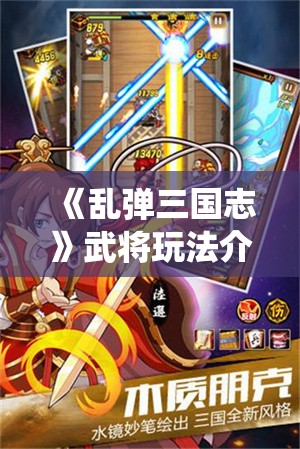 《乱弹三国志》武将玩法介绍：深度解析武将系统