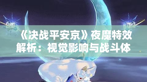 《决战平安京》夜魔特效解析：视觉影响与战斗体验的完美结合