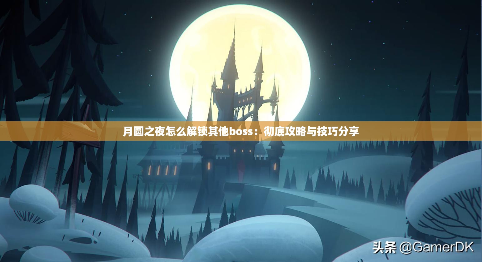 月圆之夜怎么解锁其他boss：彻底攻略与技巧分享