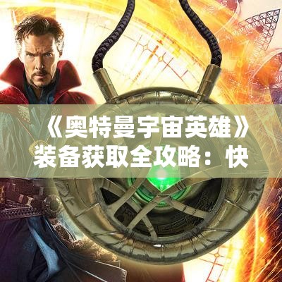 《奥特曼宇宙英雄》装备获取全攻略：快速提升战力的秘诀