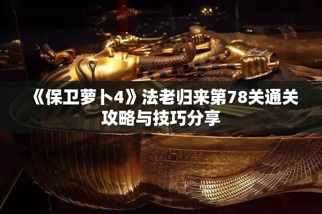 《保卫萝卜4》法老归来第78关通关攻略与技巧分享