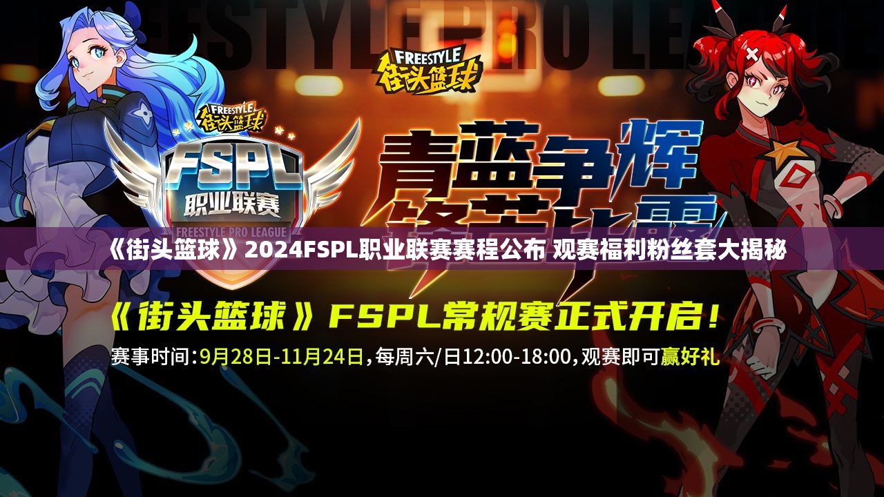 《街头篮球》2024FSPL职业联赛赛程公布 观赛福利粉丝套大揭秘