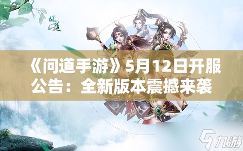 《问道手游》5月12日开服公告：全新版本震撼来袭