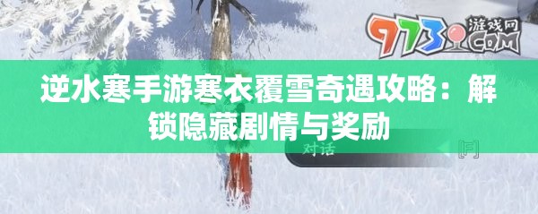 逆水寒手游寒衣覆雪奇遇攻略：解锁隐藏剧情与奖励