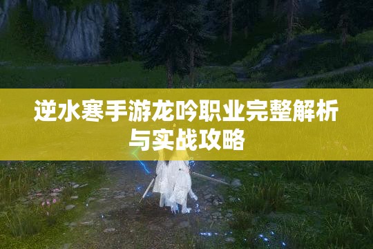 逆水寒手游龙吟职业完整解析与实战攻略