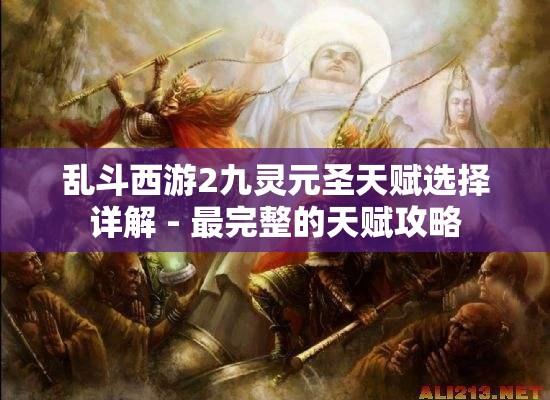 乱斗西游2九灵元圣天赋选择详解 - 最完整的天赋攻略