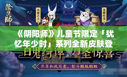 《阴阳师》儿童节限定「犹忆年少时」系列全新皮肤登场，神启荒·撷取星辰、炼狱茨木童子·茨丸出击 即将上线！