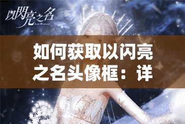 如何获取以闪亮之名头像框：详细指南与技巧