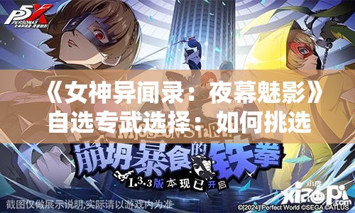 《女神异闻录：夜幕魅影》自选专武选择：如何挑选最适合的武器？