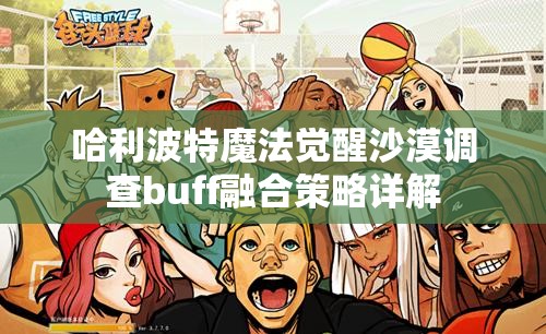 哈利波特魔法觉醒沙漠调查buff融合策略详解