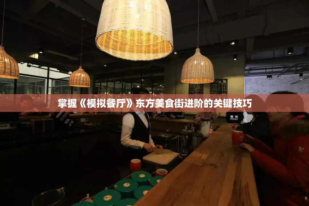 掌握《模拟餐厅》东方美食街进阶的关键技巧