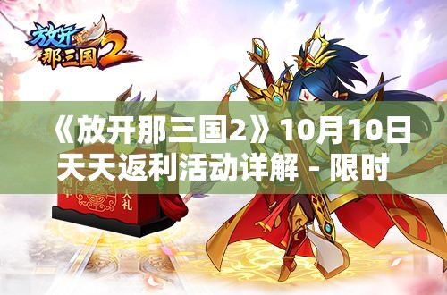 《放开那三国2》10月10日天天返利活动详解 - 限时福利等你拿