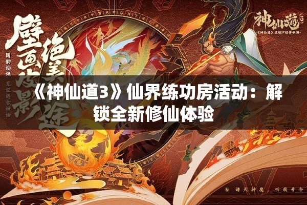 《神仙道3》仙界练功房活动：解锁全新修仙体验