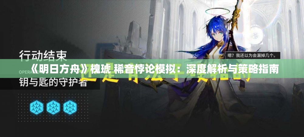 《明日方舟》槐琥 稀音悖论模拟：深度解析与策略指南